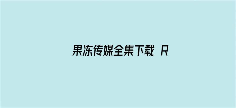 果冻传媒全集下载 RMVB 下载-Movie